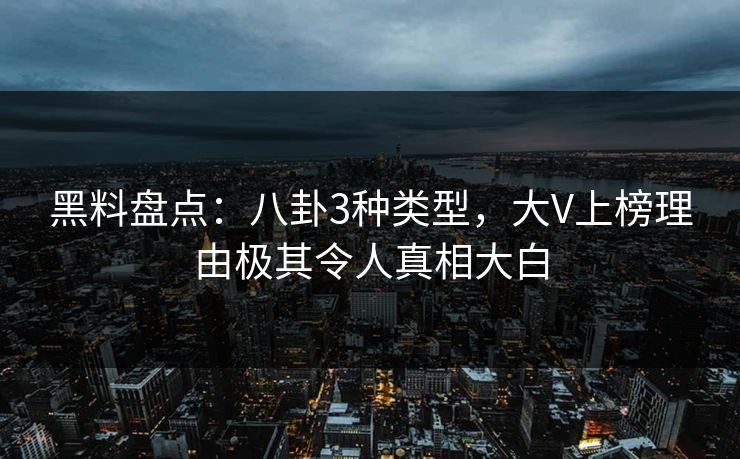黑料盘点：八卦3种类型，大V上榜理由极其令人真相大白