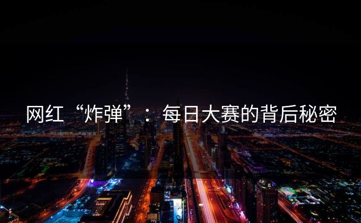 网红“炸弹”：每日大赛的背后秘密