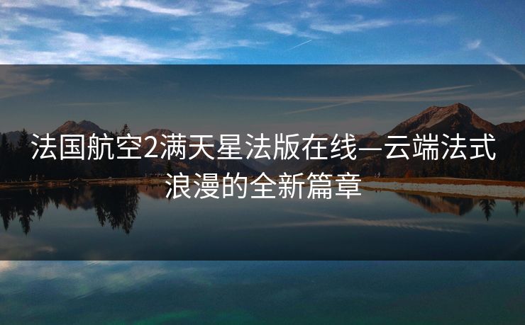 法国航空2满天星法版在线—云端法式浪漫的全新篇章