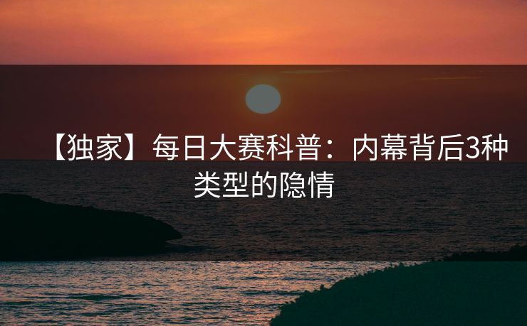 【独家】每日大赛科普：内幕背后3种类型的隐情